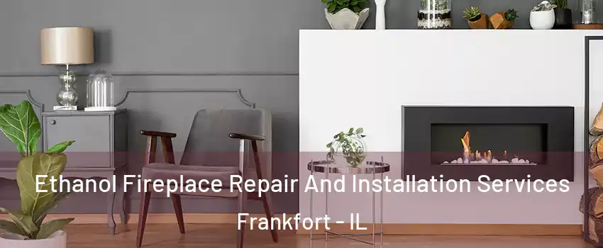  Ethanol Fireplace Repair And Installation Services Frankfort - IL