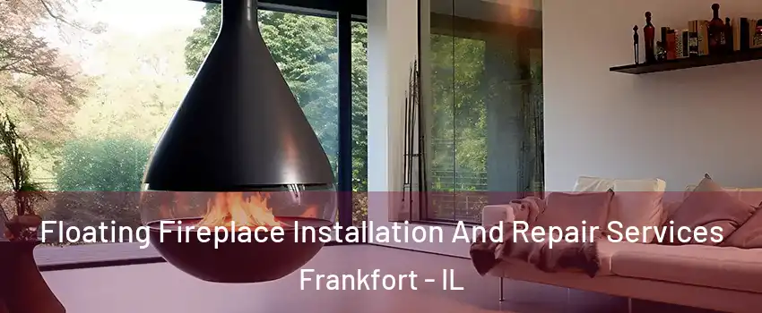 Floating Fireplace Installation And Repair Services Frankfort - IL