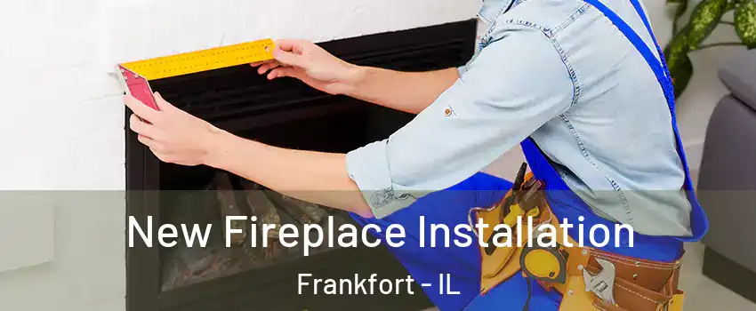 New Fireplace Installation Frankfort - IL