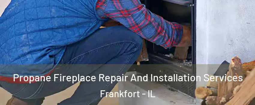  Propane Fireplace Repair And Installation Services Frankfort - IL