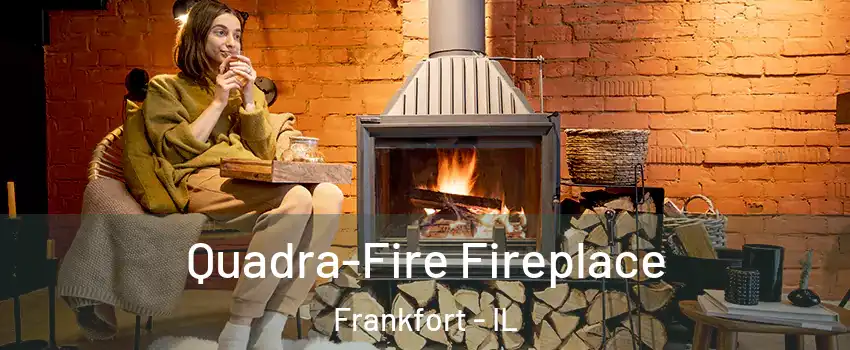 Quadra-Fire Fireplace Frankfort - IL