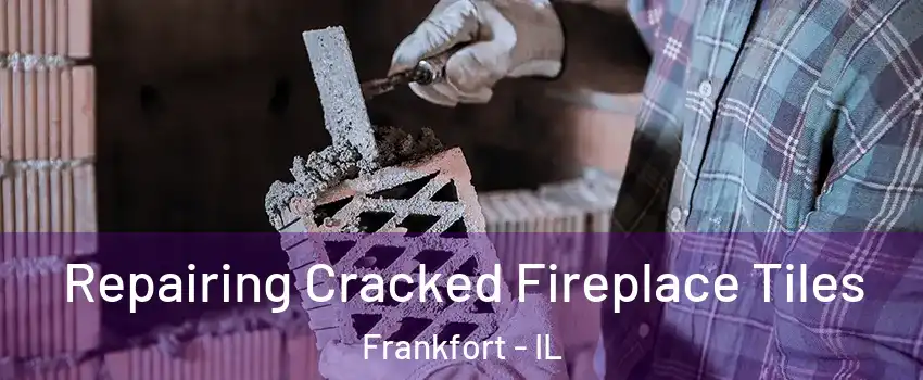 Repairing Cracked Fireplace Tiles Frankfort - IL