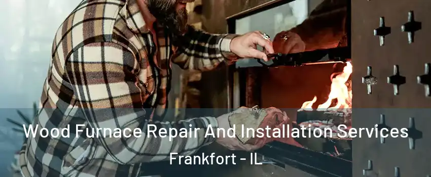 Wood Furnace Repair And Installation Services Frankfort - IL